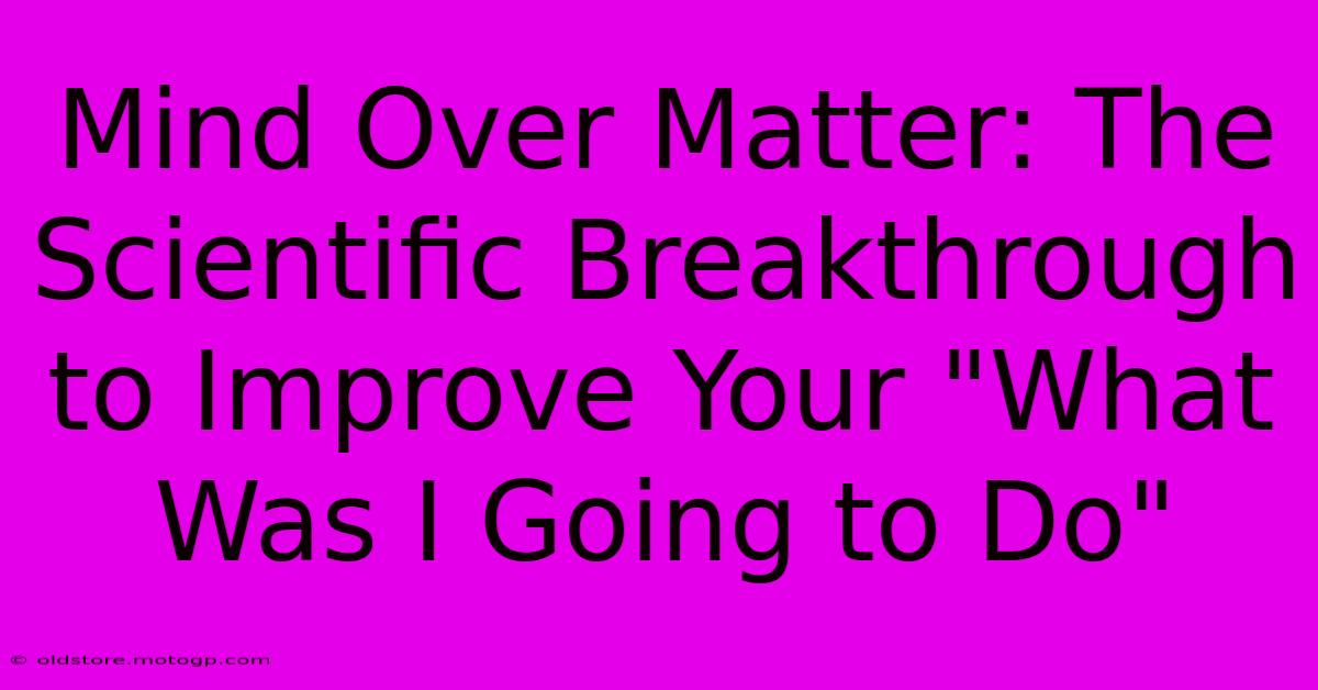 Mind Over Matter: The Scientific Breakthrough To Improve Your 