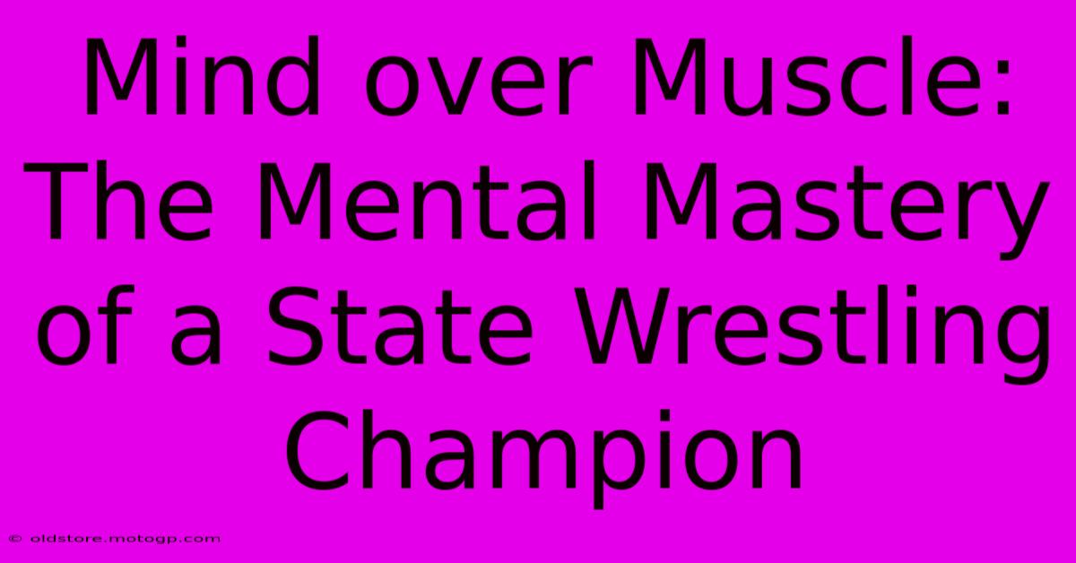 Mind Over Muscle: The Mental Mastery Of A State Wrestling Champion