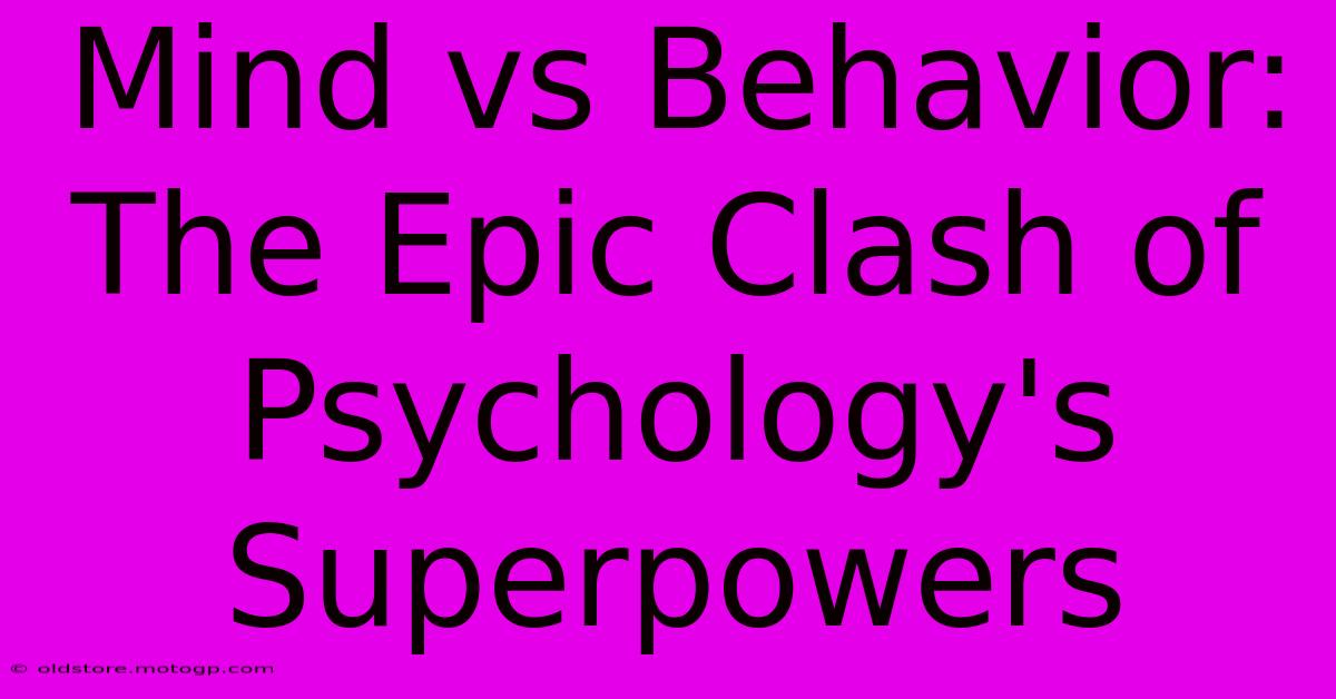 Mind Vs Behavior: The Epic Clash Of Psychology's Superpowers