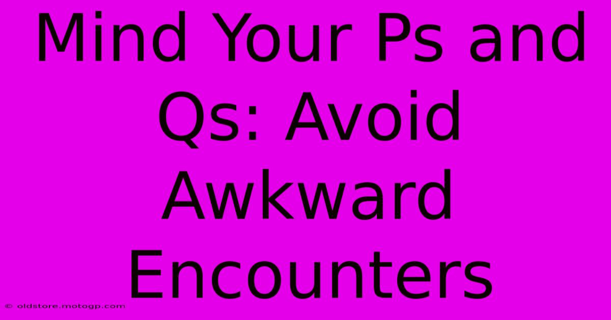 Mind Your Ps And Qs: Avoid Awkward Encounters