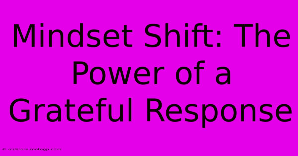 Mindset Shift: The Power Of A Grateful Response