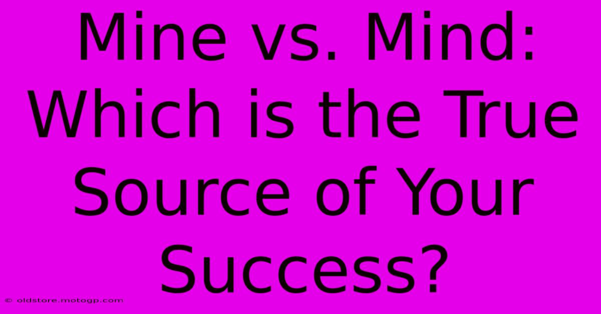 Mine Vs. Mind: Which Is The True Source Of Your Success?