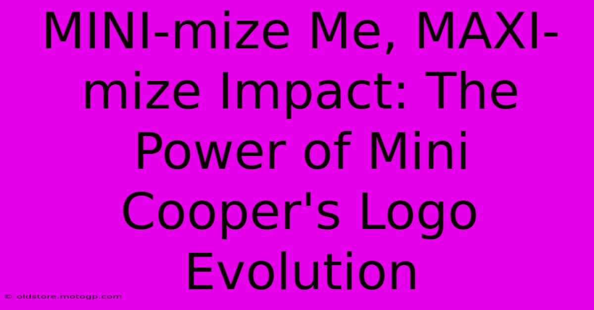 MINI-mize Me, MAXI-mize Impact: The Power Of Mini Cooper's Logo Evolution