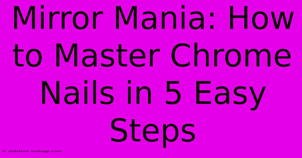 Mirror Mania: How To Master Chrome Nails In 5 Easy Steps