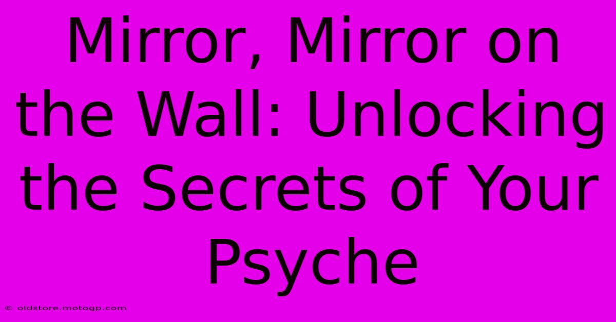 Mirror, Mirror On The Wall: Unlocking The Secrets Of Your Psyche