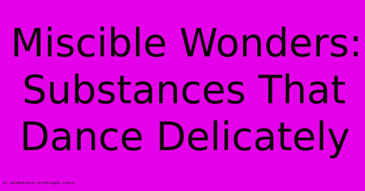 Miscible Wonders: Substances That Dance Delicately