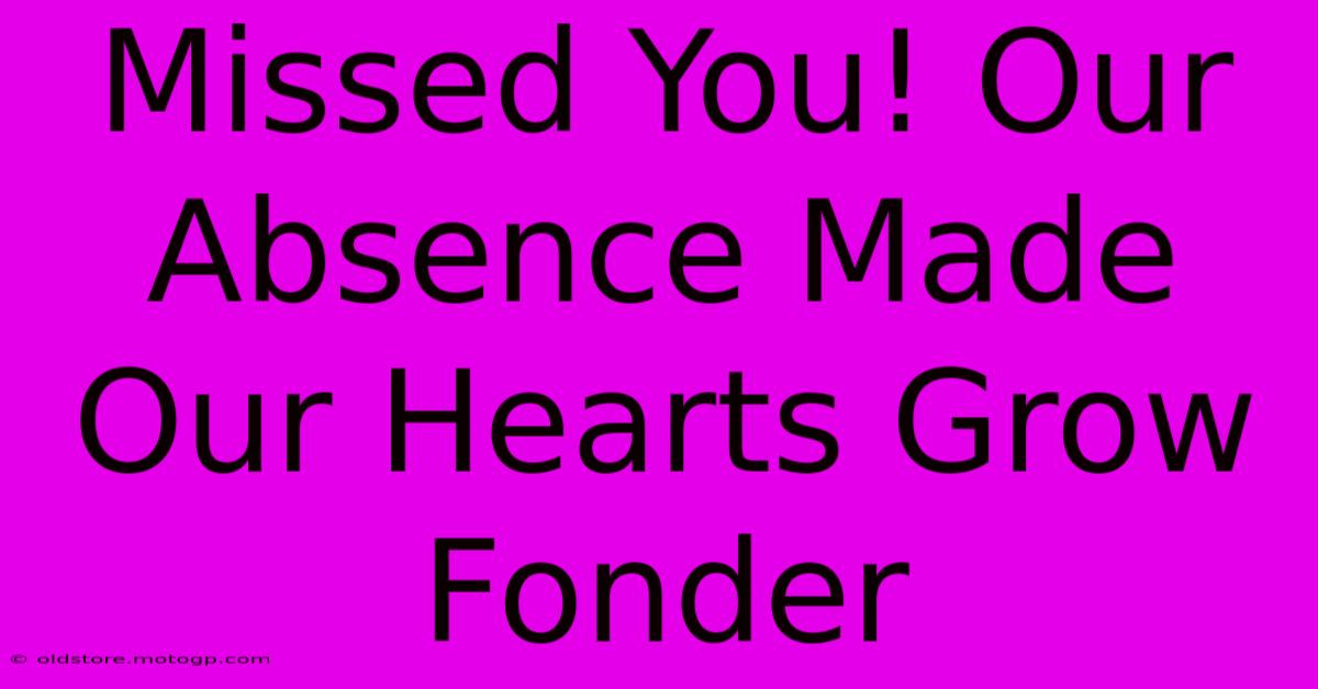 Missed You! Our Absence Made Our Hearts Grow Fonder