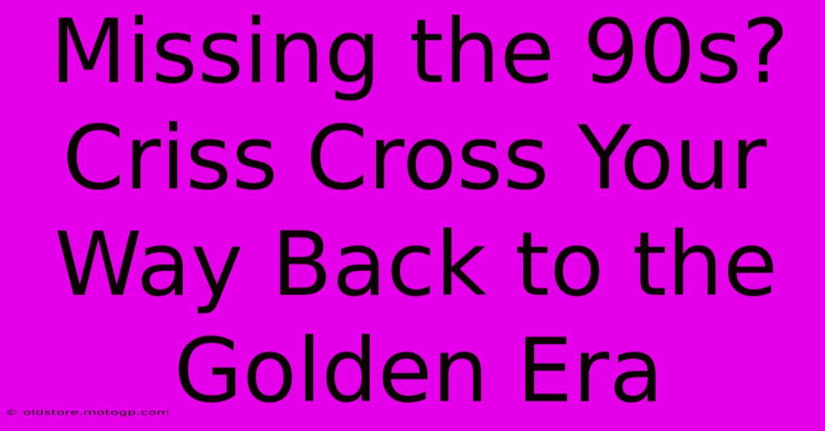 Missing The 90s? Criss Cross Your Way Back To The Golden Era