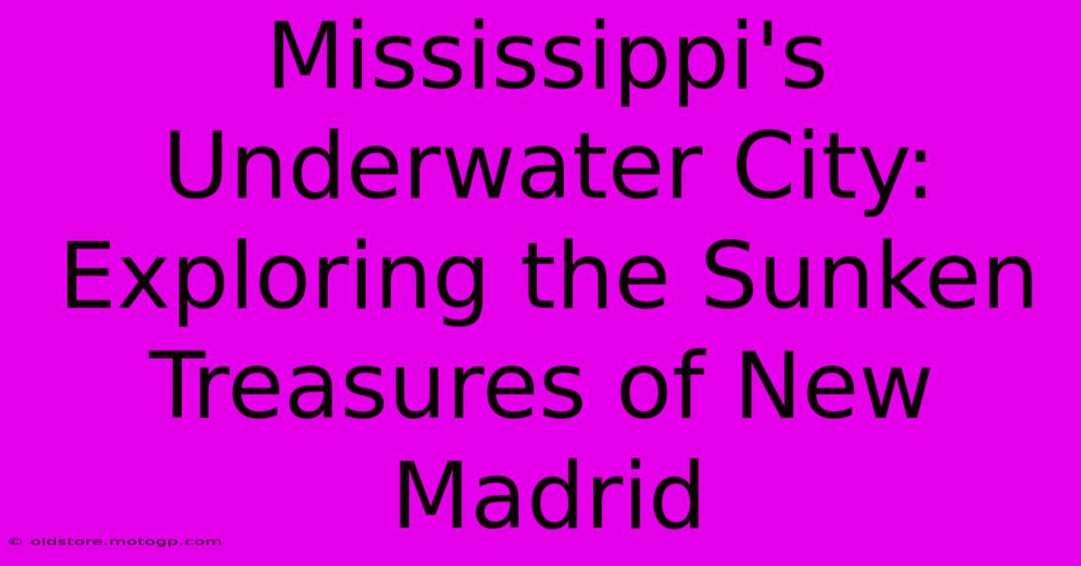 Mississippi's Underwater City: Exploring The Sunken Treasures Of New Madrid