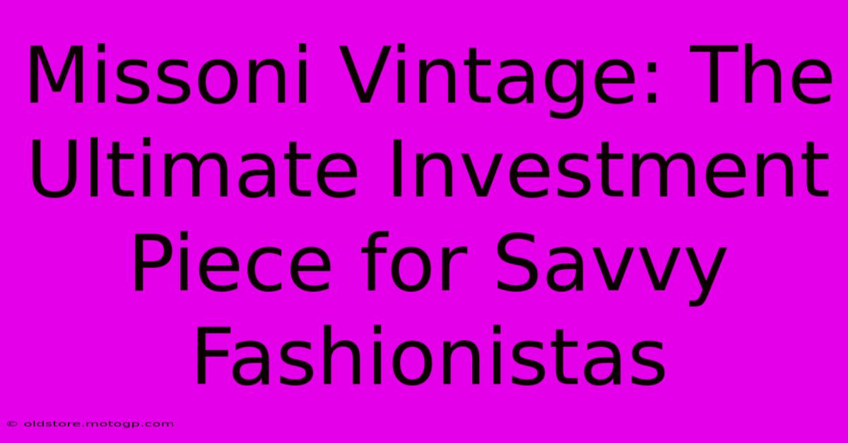 Missoni Vintage: The Ultimate Investment Piece For Savvy Fashionistas