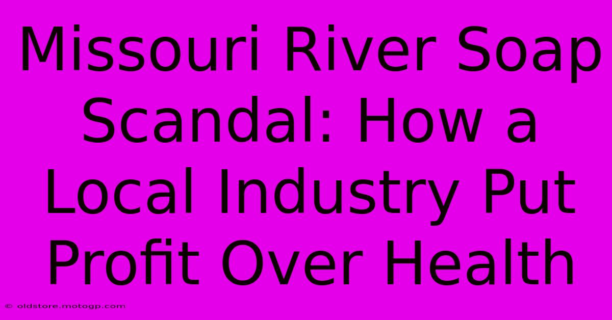 Missouri River Soap Scandal: How A Local Industry Put Profit Over Health