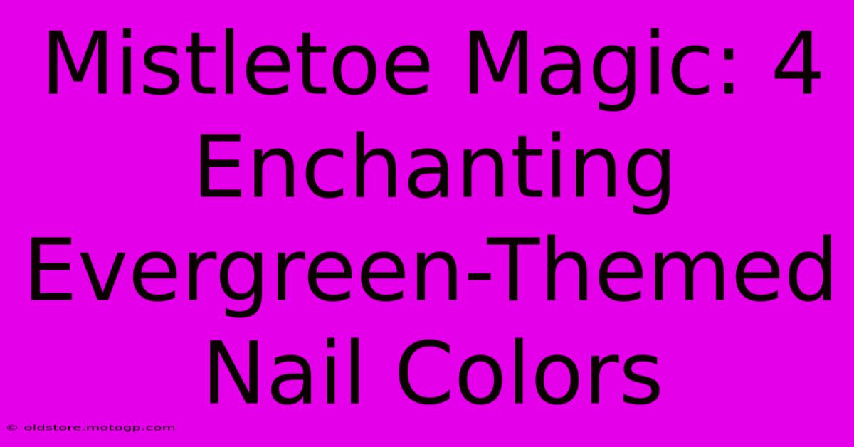 Mistletoe Magic: 4 Enchanting Evergreen-Themed Nail Colors