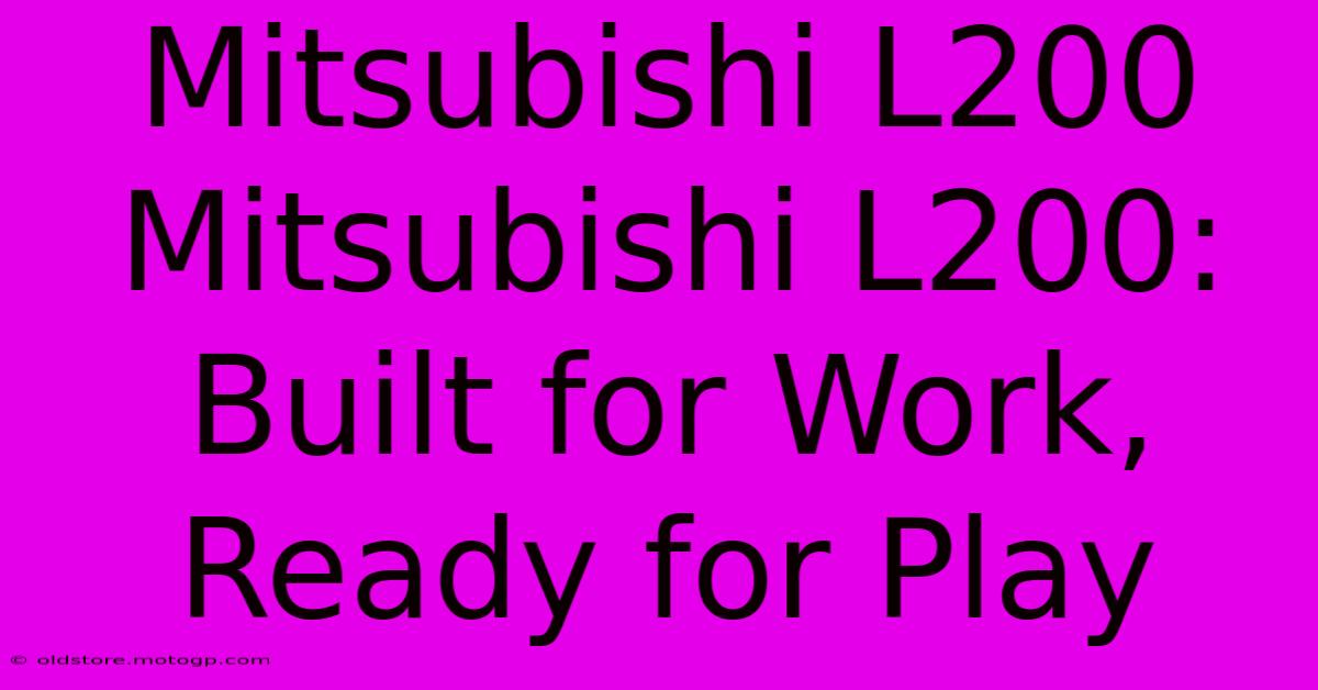 Mitsubishi L200 Mitsubishi L200: Built For Work, Ready For Play