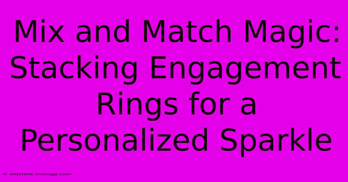 Mix And Match Magic: Stacking Engagement Rings For A Personalized Sparkle