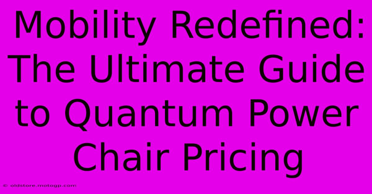 Mobility Redefined: The Ultimate Guide To Quantum Power Chair Pricing