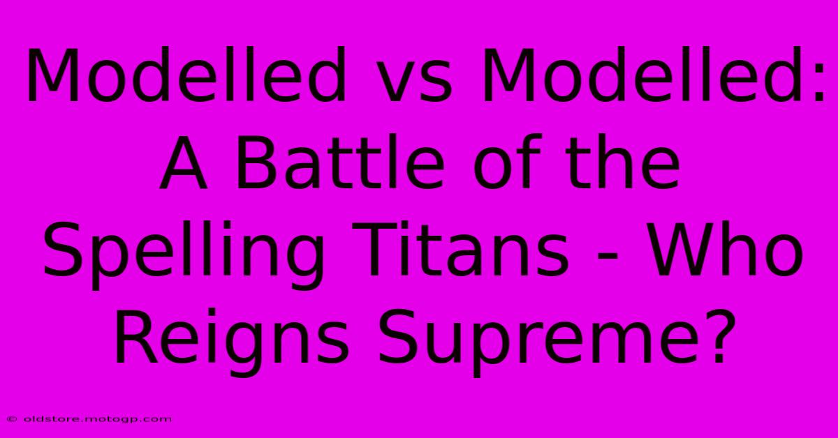 Modelled Vs Modelled: A Battle Of The Spelling Titans - Who Reigns Supreme?