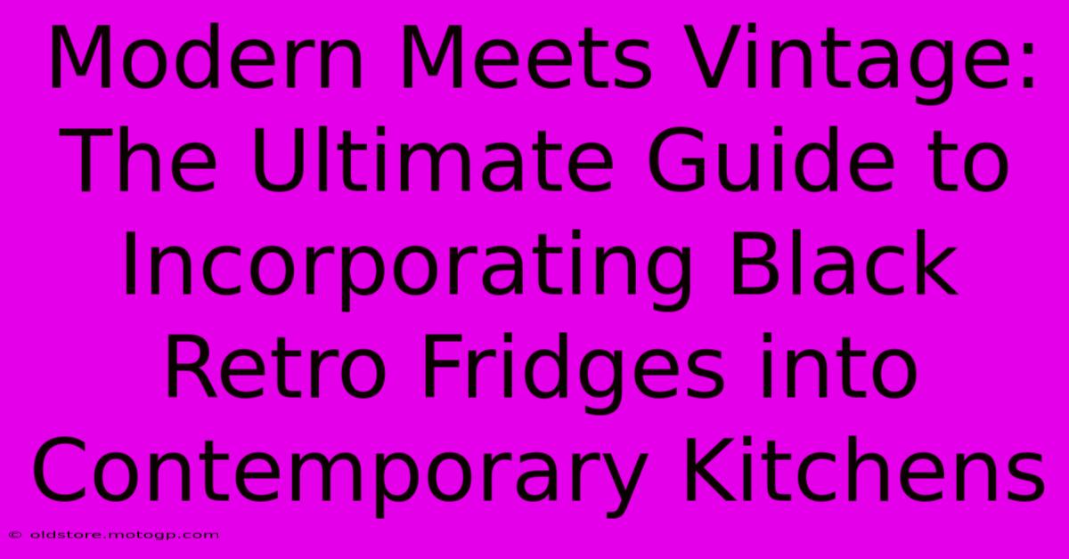 Modern Meets Vintage: The Ultimate Guide To Incorporating Black Retro Fridges Into Contemporary Kitchens