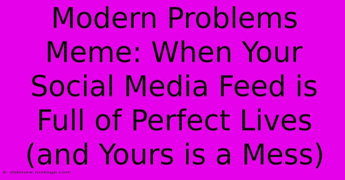 Modern Problems Meme: When Your Social Media Feed Is Full Of Perfect Lives (and Yours Is A Mess)