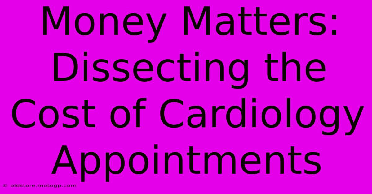 Money Matters: Dissecting The Cost Of Cardiology Appointments