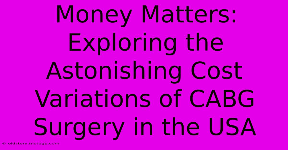 Money Matters: Exploring The Astonishing Cost Variations Of CABG Surgery In The USA