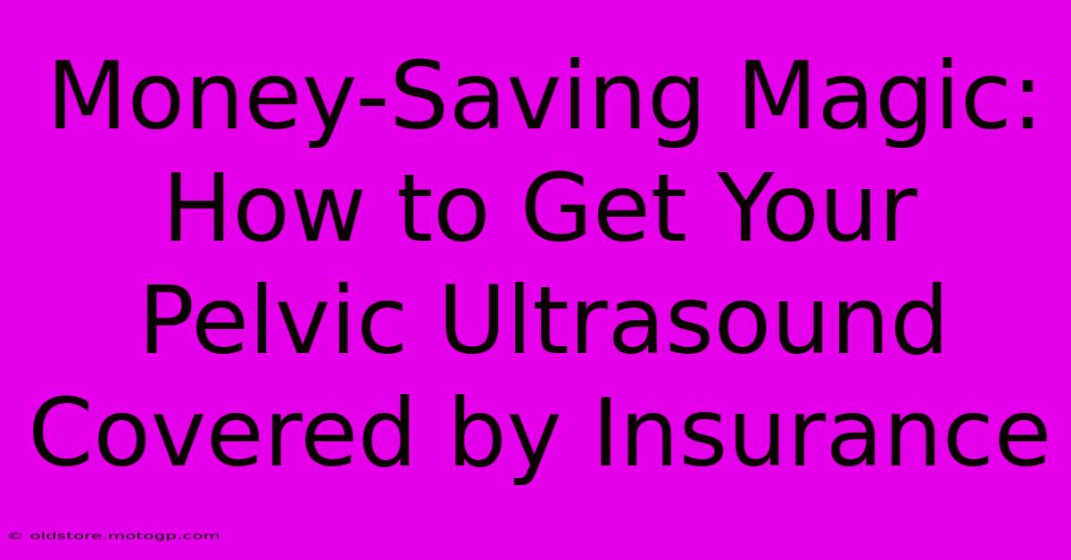 Money-Saving Magic: How To Get Your Pelvic Ultrasound Covered By Insurance