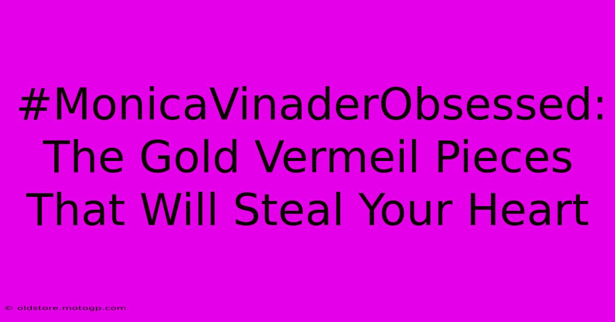 #MonicaVinaderObsessed: The Gold Vermeil Pieces That Will Steal Your Heart