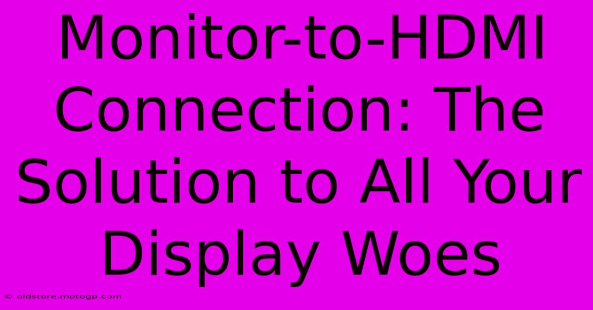 Monitor-to-HDMI Connection: The Solution To All Your Display Woes