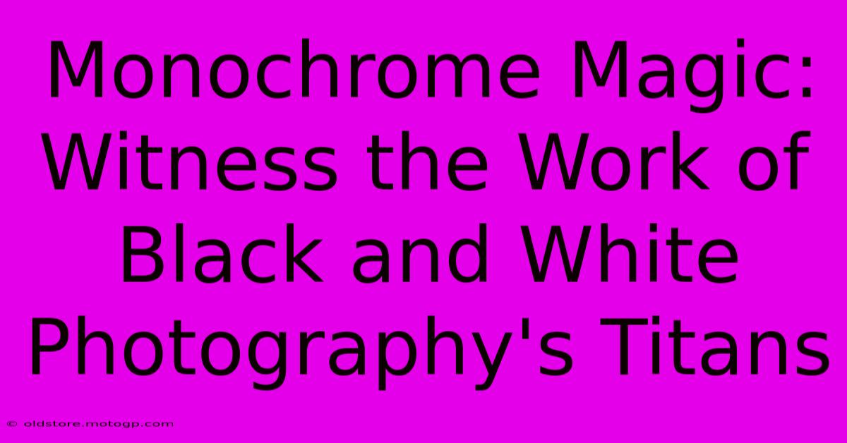 Monochrome Magic: Witness The Work Of Black And White Photography's Titans