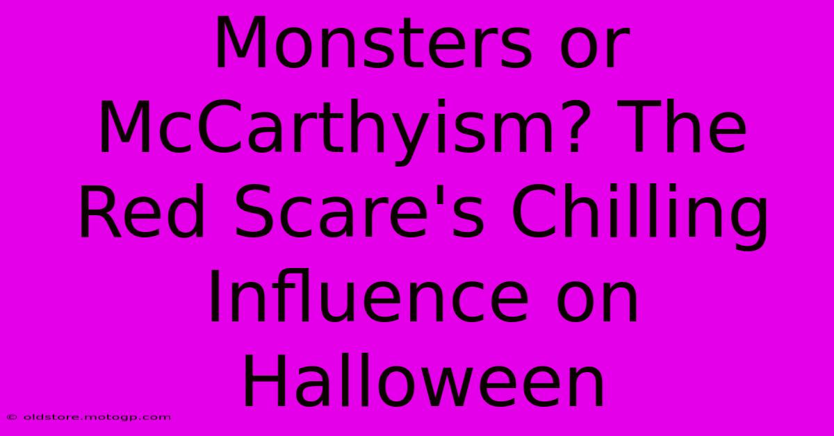 Monsters Or McCarthyism? The Red Scare's Chilling Influence On Halloween