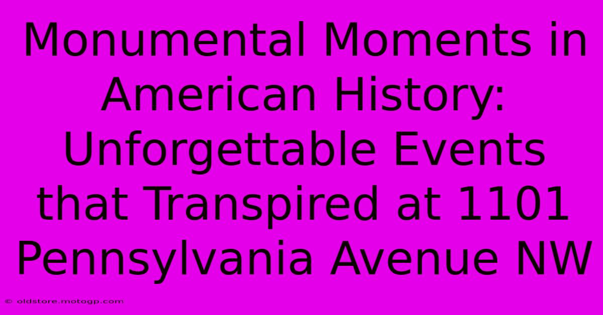 Monumental Moments In American History: Unforgettable Events That Transpired At 1101 Pennsylvania Avenue NW