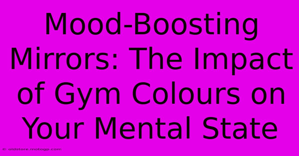 Mood-Boosting Mirrors: The Impact Of Gym Colours On Your Mental State