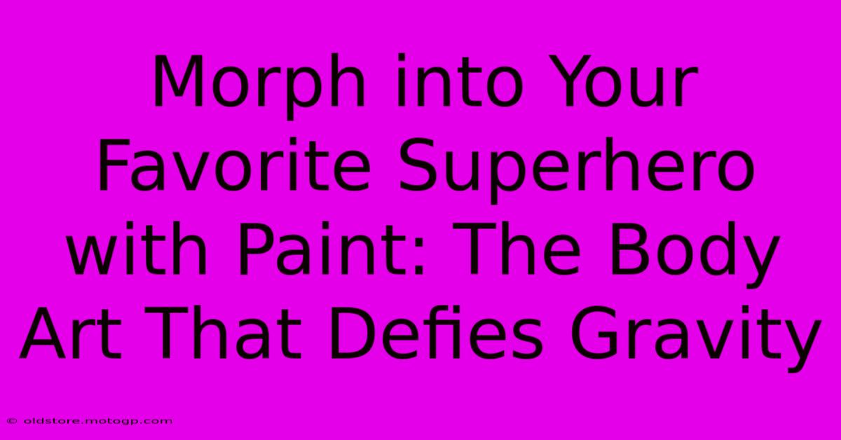 Morph Into Your Favorite Superhero With Paint: The Body Art That Defies Gravity