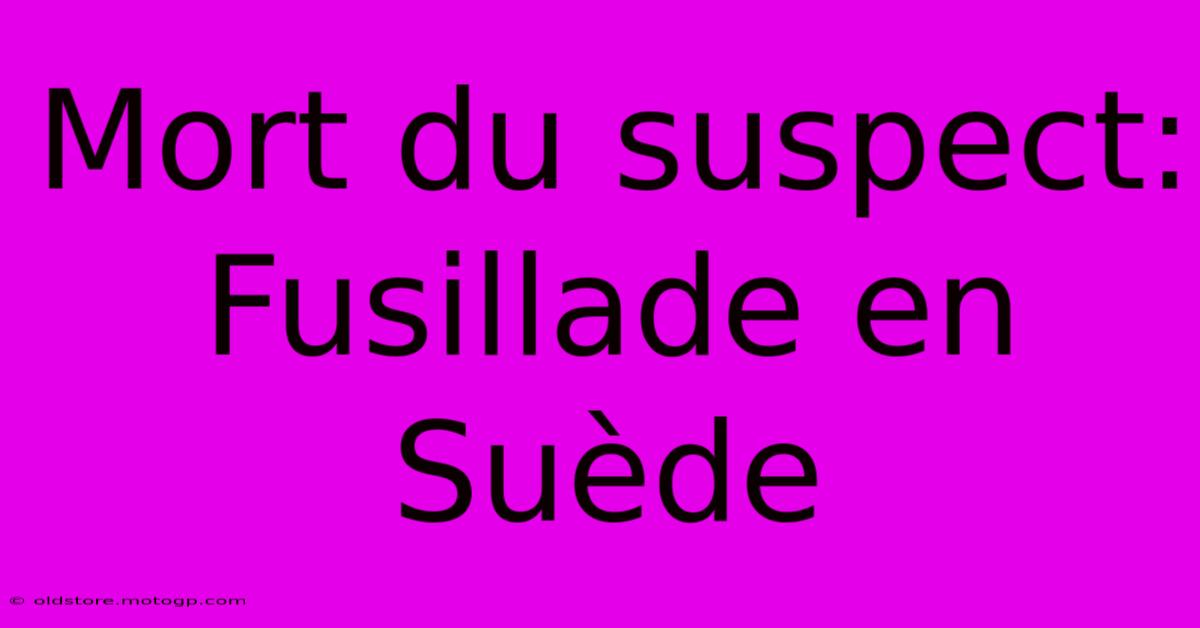 Mort Du Suspect: Fusillade En Suède