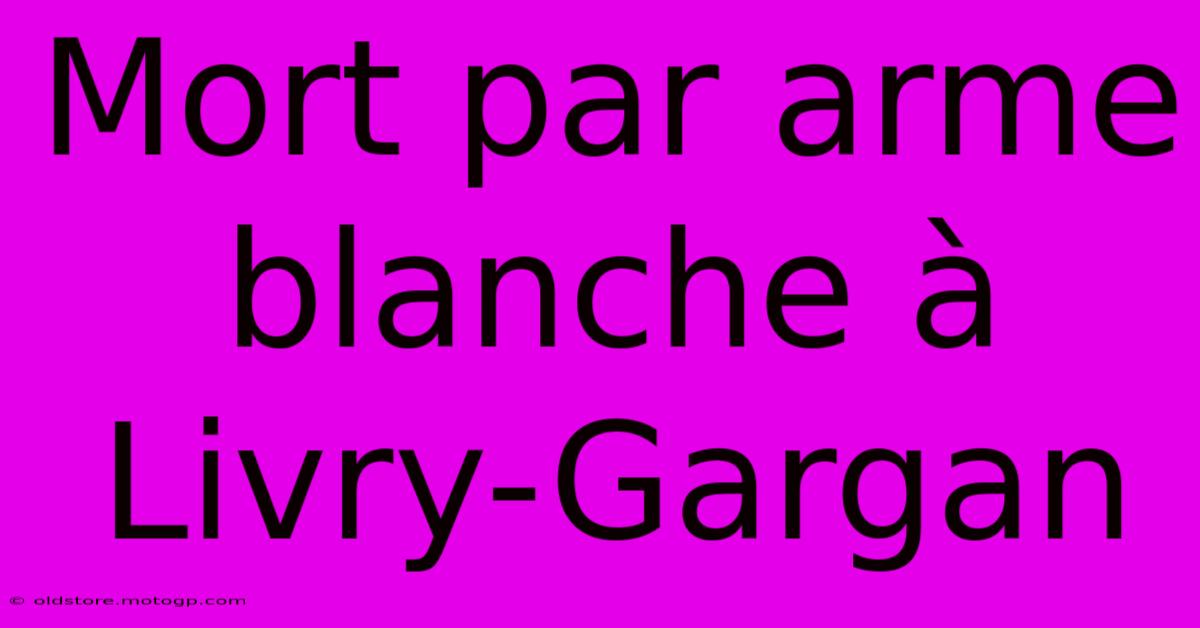 Mort Par Arme Blanche À Livry-Gargan