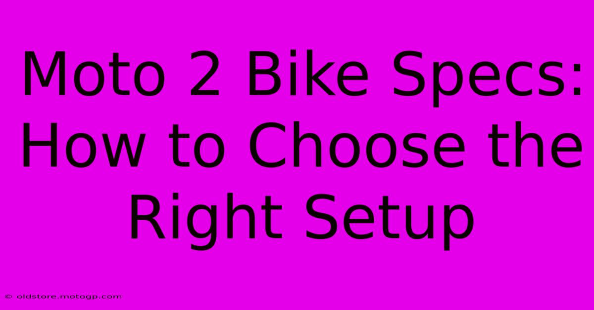 Moto 2 Bike Specs: How To Choose The Right Setup