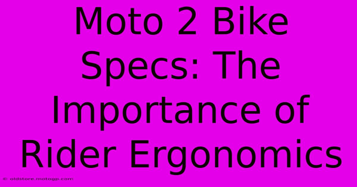 Moto 2 Bike Specs: The Importance Of Rider Ergonomics