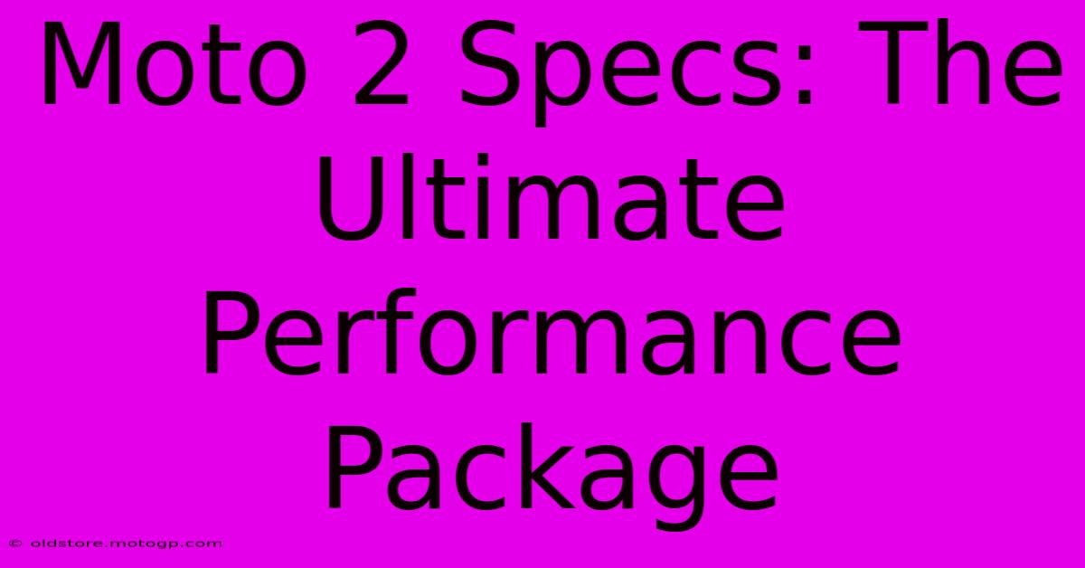 Moto 2 Specs: The Ultimate Performance Package