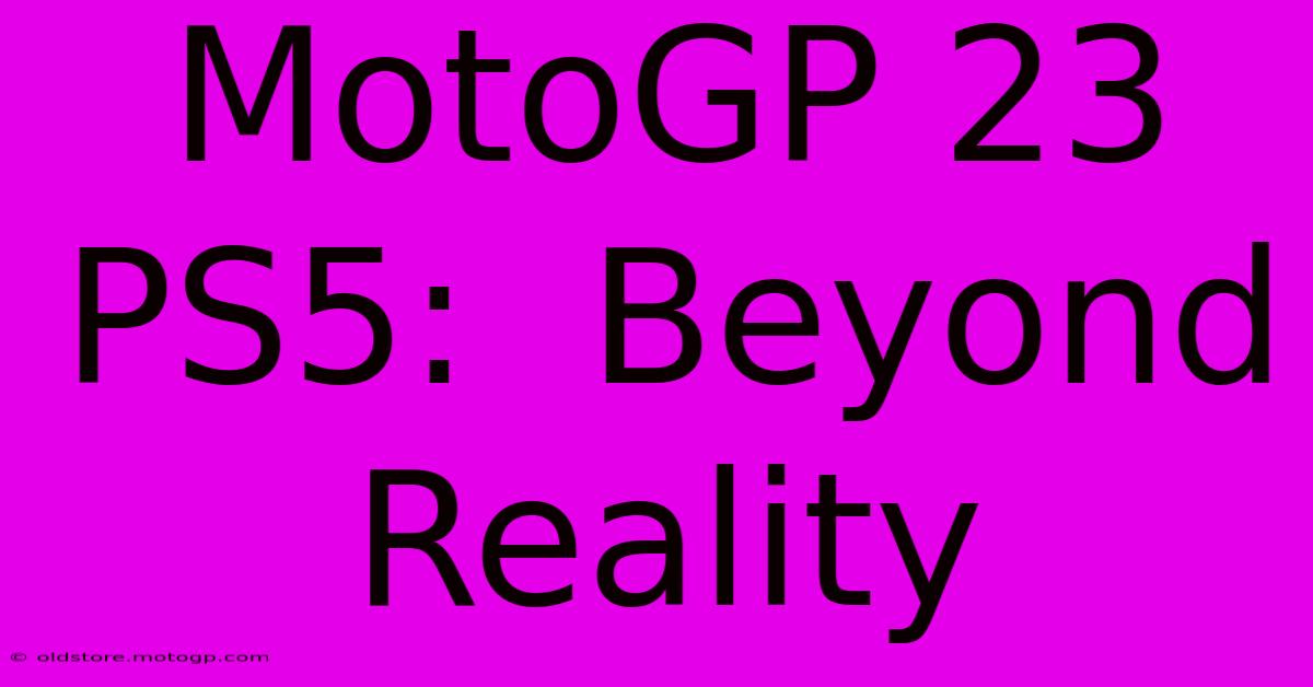 MotoGP 23 PS5:  Beyond Reality