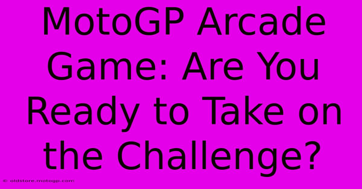 MotoGP Arcade Game: Are You Ready To Take On The Challenge?