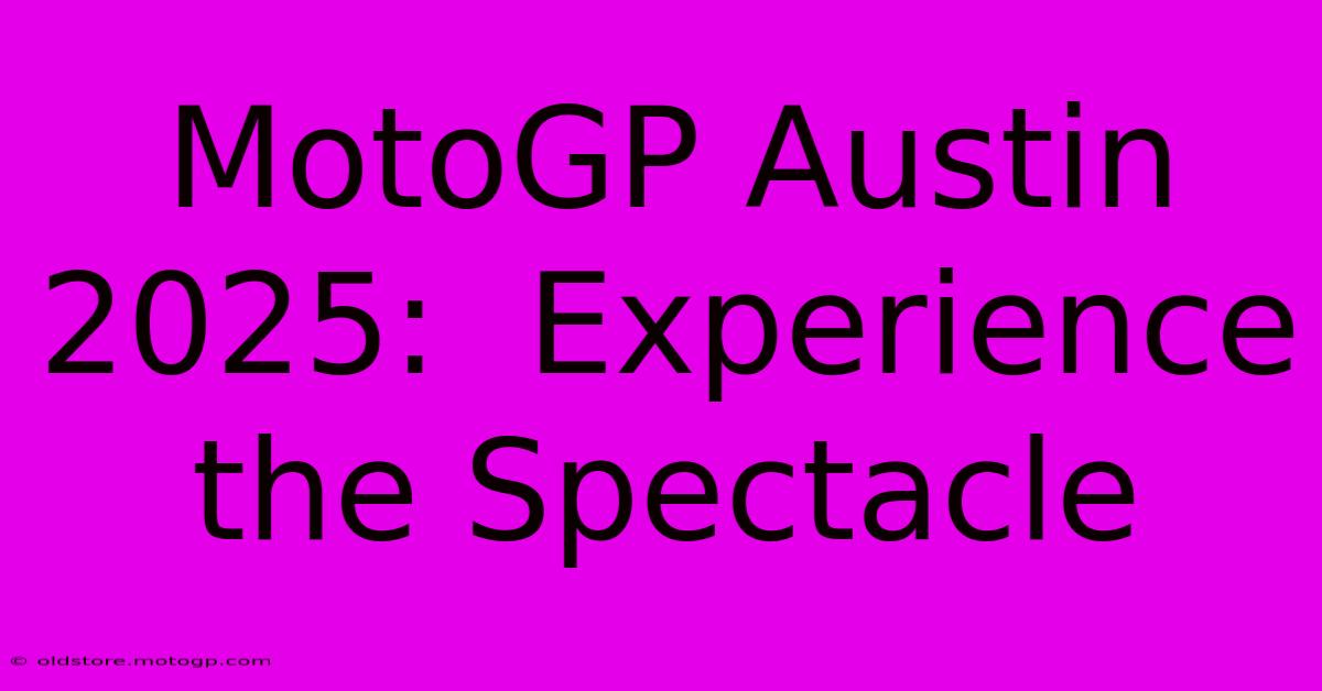 MotoGP Austin 2025:  Experience The Spectacle