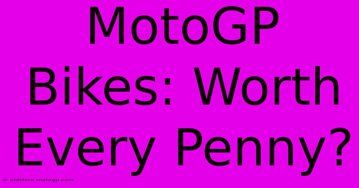 MotoGP Bikes: Worth Every Penny?