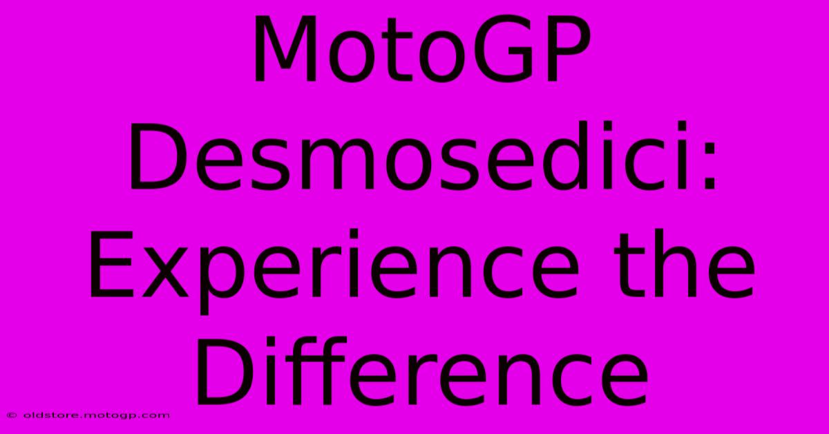 MotoGP Desmosedici:  Experience The Difference