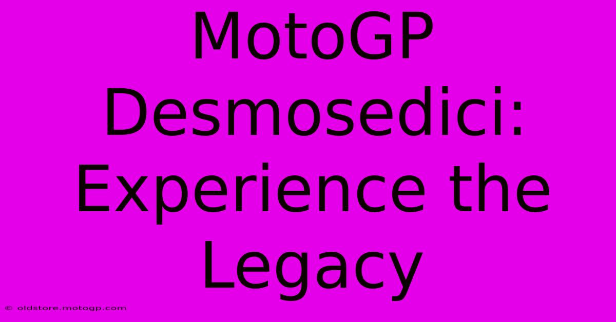 MotoGP Desmosedici:  Experience The Legacy