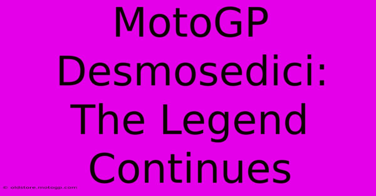 MotoGP Desmosedici:  The Legend Continues