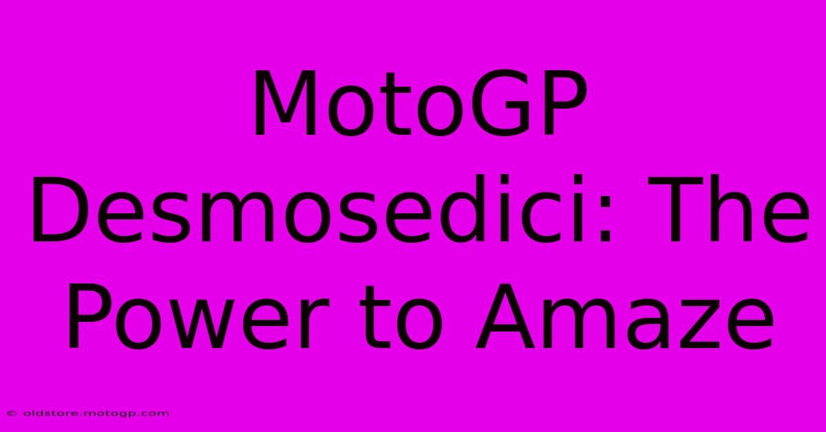 MotoGP Desmosedici: The Power To Amaze