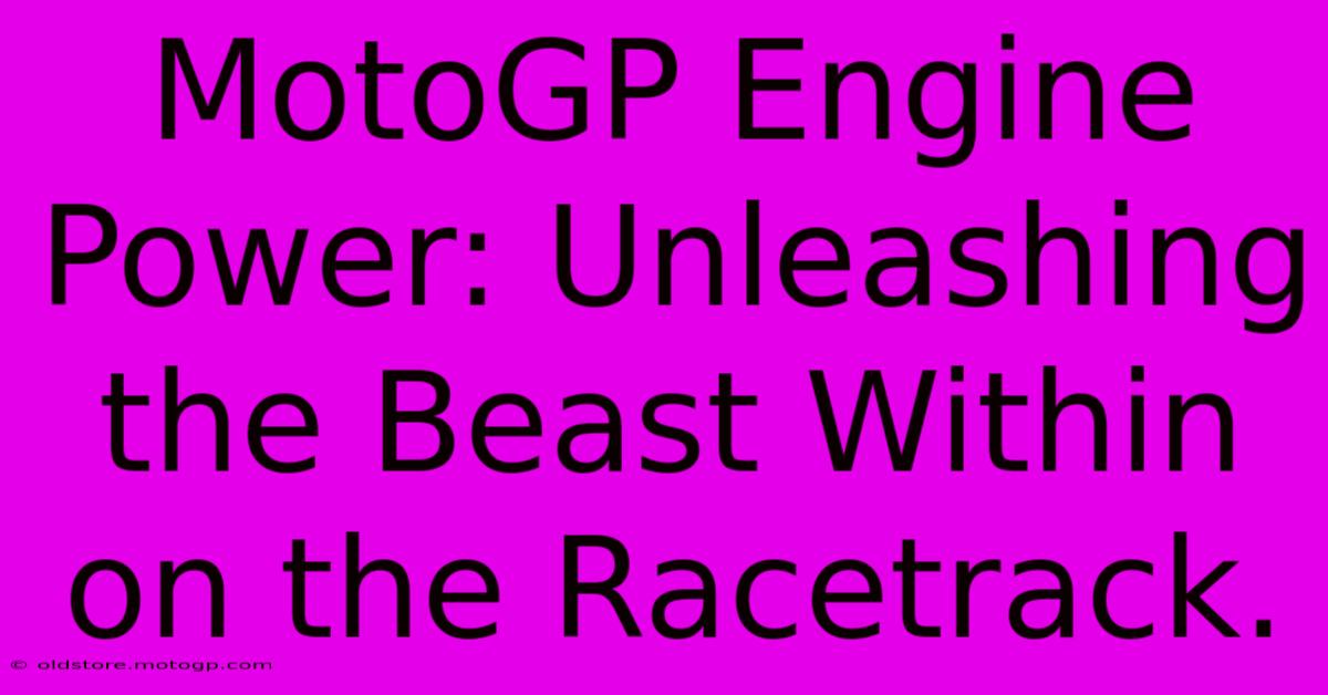 MotoGP Engine Power: Unleashing The Beast Within On The Racetrack.