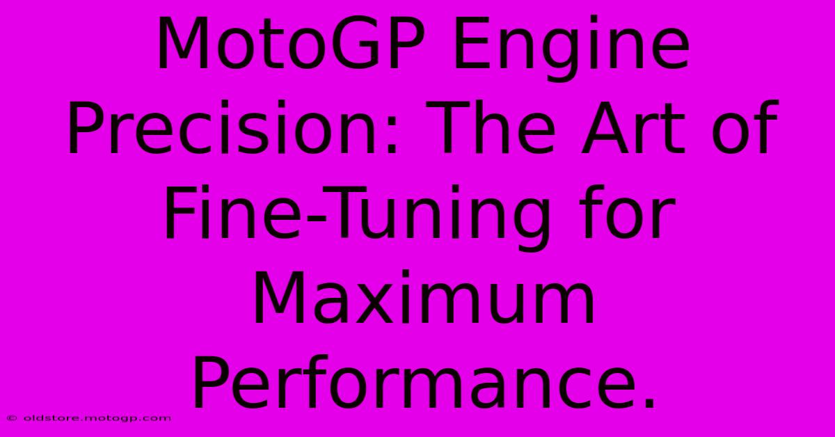 MotoGP Engine Precision: The Art Of Fine-Tuning For Maximum Performance.