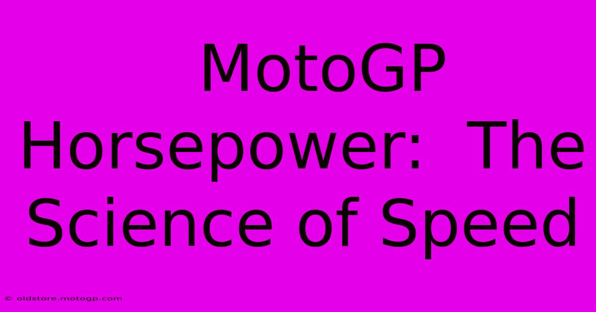  MotoGP Horsepower:  The Science Of Speed