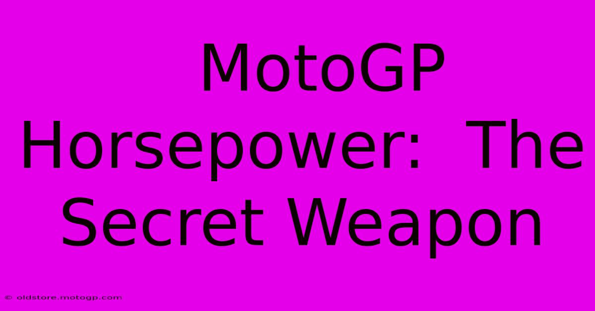  MotoGP Horsepower:  The Secret Weapon