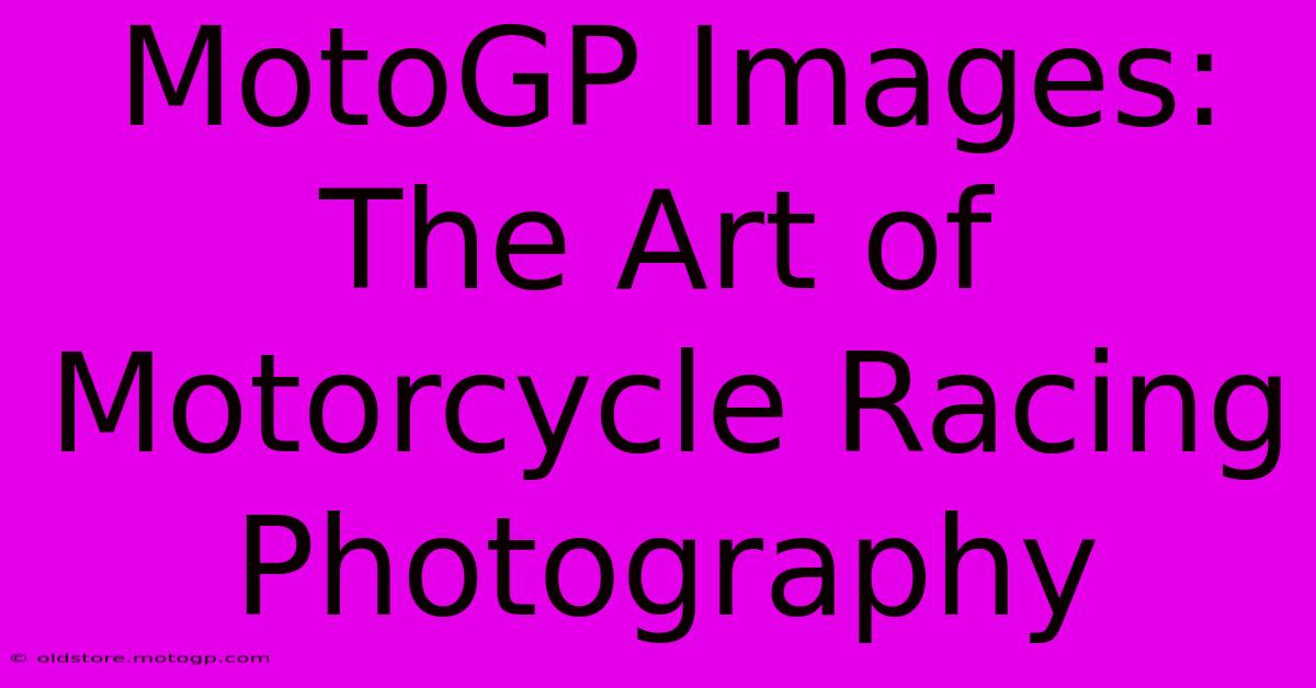 MotoGP Images: The Art Of Motorcycle Racing Photography